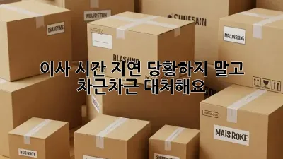 이사 시간 지연? 당황하지 말고 차근차근 대처해요!