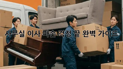 사무실 이사, 파손 걱정 끝! 완벽 가이드